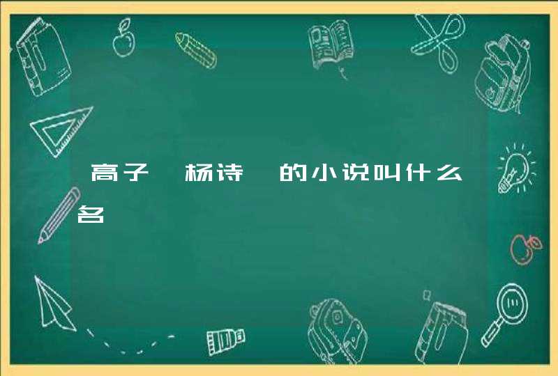 高子皓杨诗琪的小说叫什么名 高子皓杨诗琪的小说叫什么名