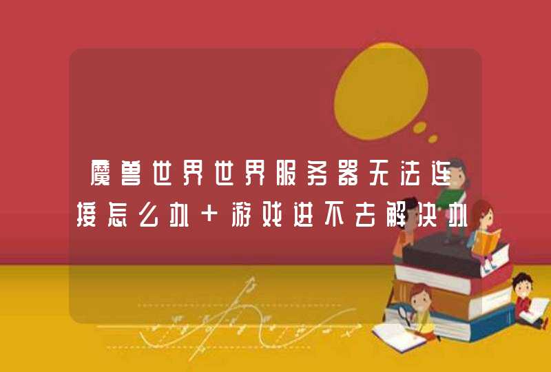 魔兽世界世界服务器无法连接怎么办 游戏进不去解决办法 魔兽世界世界服务器无法连接怎么办 游戏进不去解决办法