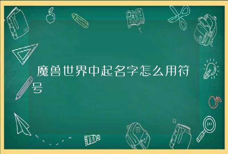 魔兽世界中起名字怎么用符号 魔兽世界中起名字怎么用符号