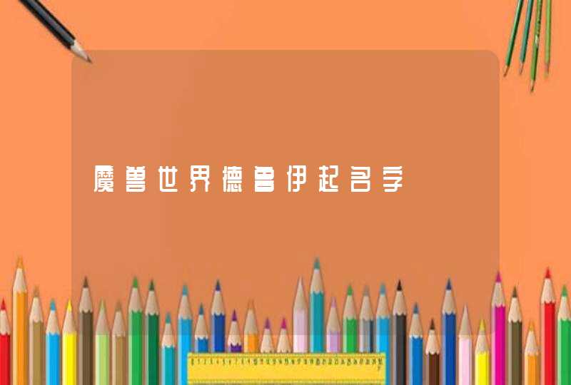 魔兽世界德鲁伊起名字 魔兽世界德鲁伊起名字