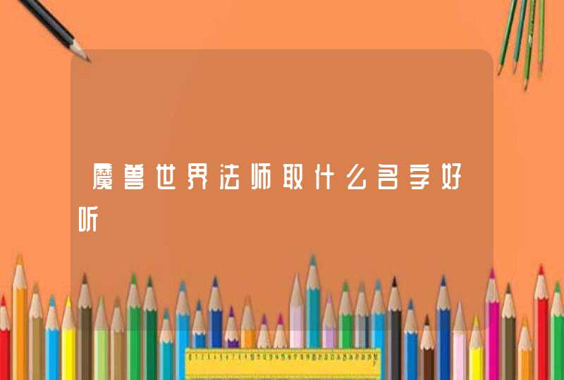 魔兽世界法师取什么名字好听 魔兽世界法师取什么名字好听