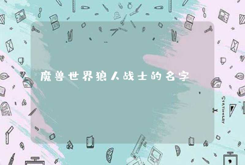魔兽世界狼人战士的名字 魔兽世界狼人战士的名字