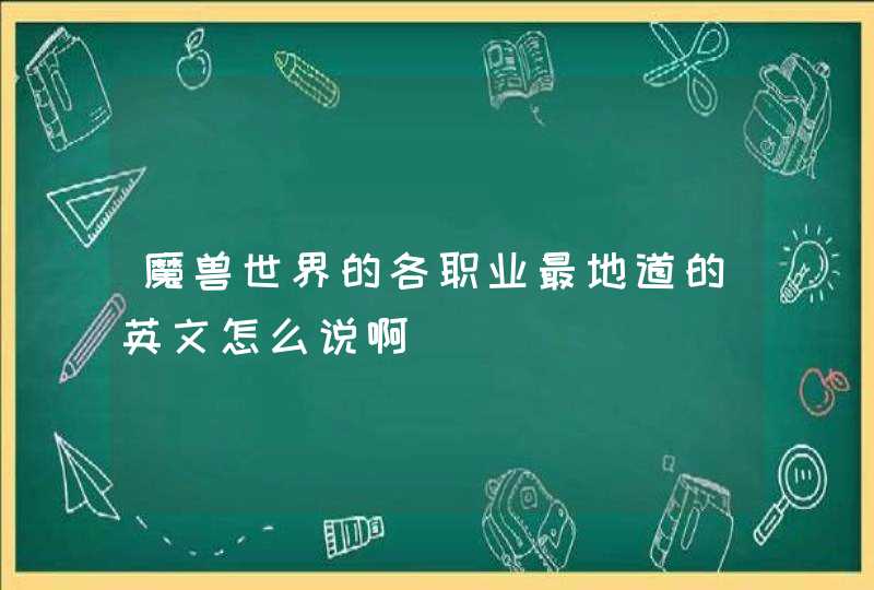 魔兽世界的各职业最地道的英文怎么说啊 魔兽世界的各职业最地道的英文怎么说啊