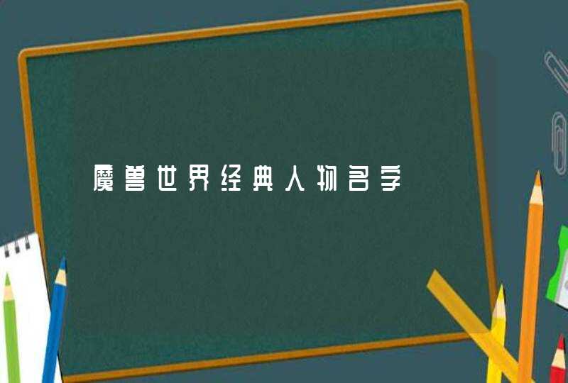 魔兽世界经典人物名字 魔兽世界经典人物名字