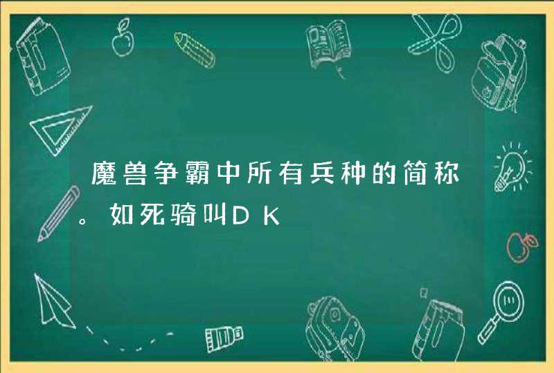 魔兽争霸中所有兵种的简称。如死骑叫DK 魔兽争霸中所有兵种的简称。如死骑叫DK