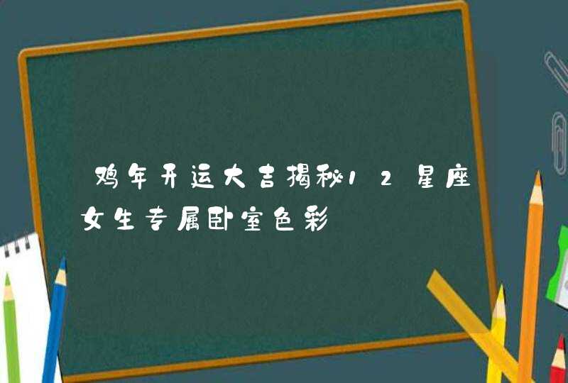鸡年开运大吉揭秘12星座女生专属卧室色彩 鸡年开运大吉揭秘12星座女生专属卧室色彩