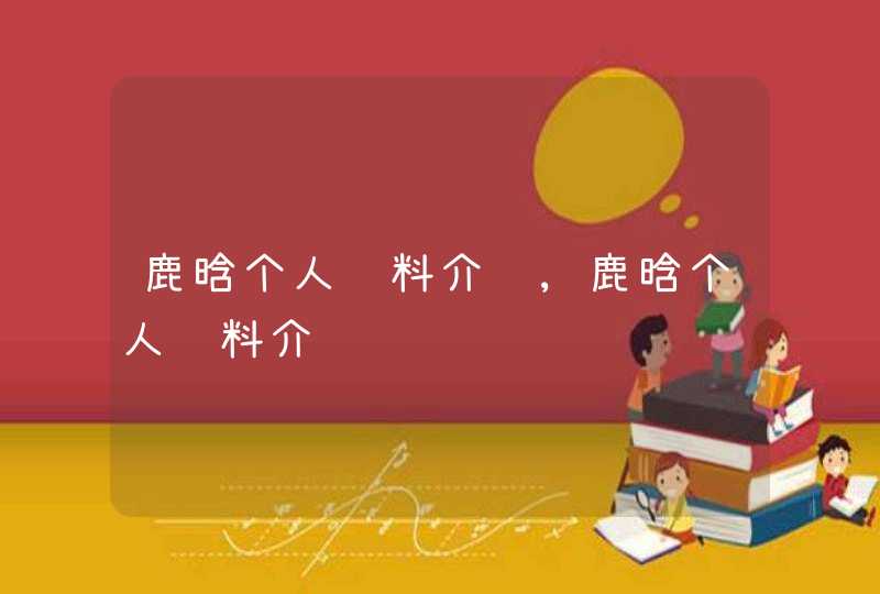 鹿晗个人资料介绍,鹿晗个人资料介绍 鹿晗个人资料介绍,鹿晗个人资料介绍