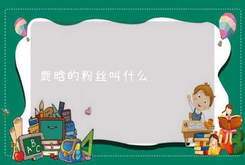 鹿晗的粉丝叫什么 鹿晗的粉丝叫什么