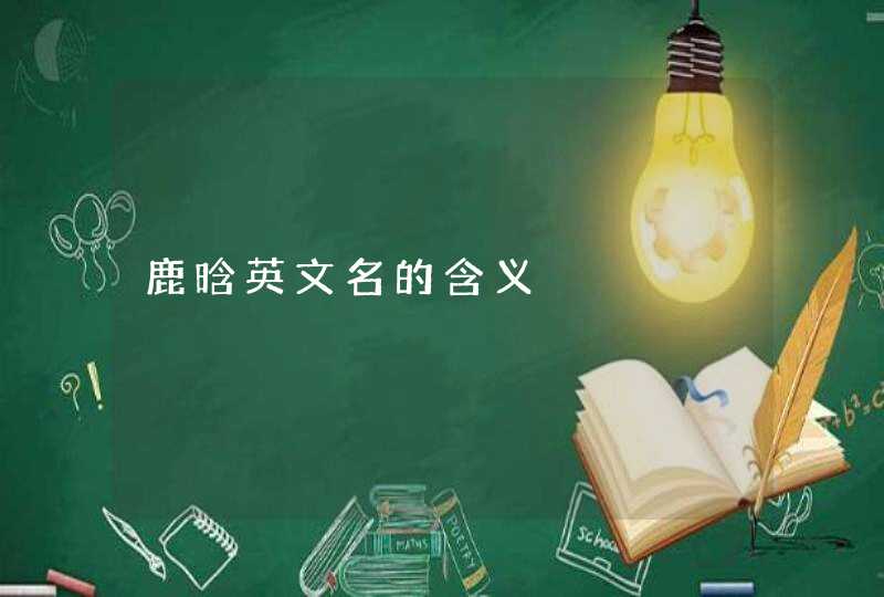鹿晗英文名的含义 鹿晗英文名的含义