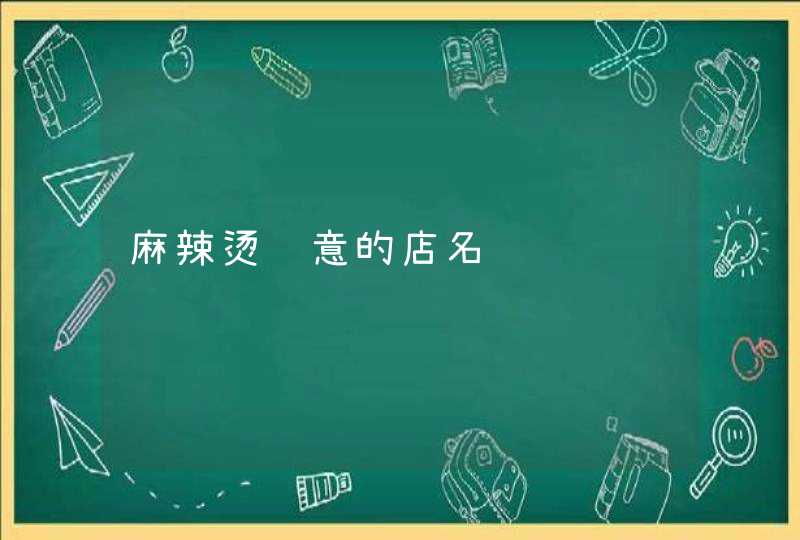 麻辣烫诗意的店名 麻辣烫诗意的店名