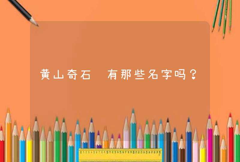 黄山奇石还有那些名字吗? 黄山奇石还有那些名字吗?