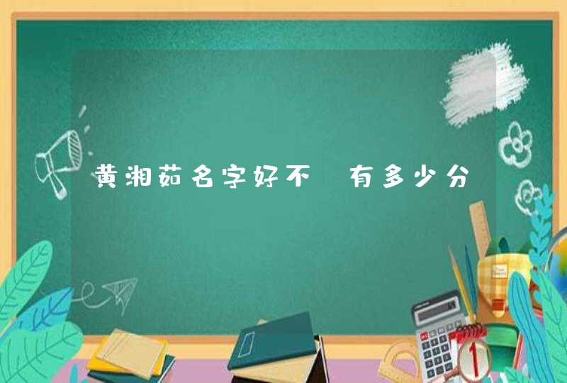 黄湘茹名字好不,有多少分 黄湘茹名字好不,有多少分