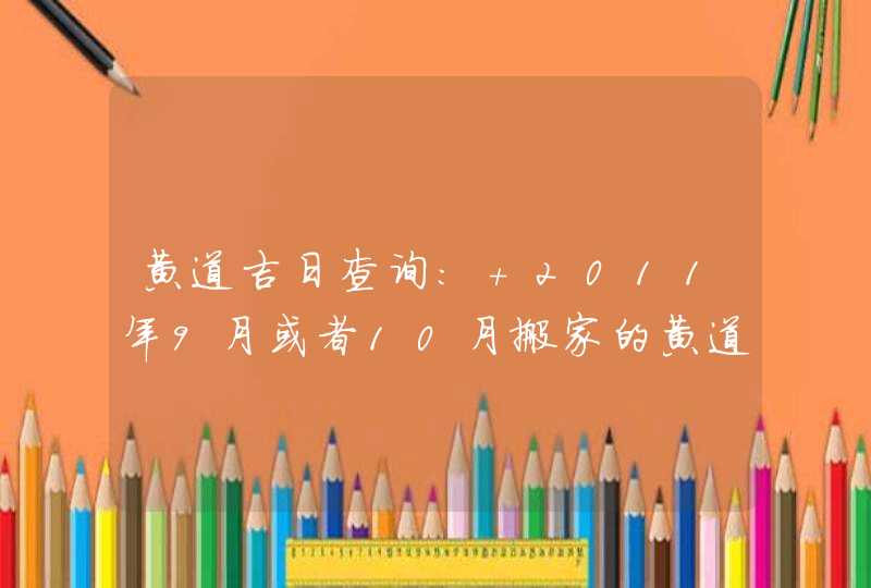 黄道吉日查询: 2011年9月或者10月搬家的黄道吉日。 男 农历1985年9月3日 女1982年11月19日 谢了 黄道吉日查询: 2011年9月或者10月搬家的黄道吉日。 男 农历1985年9月3日 女1982年11月19日 谢了