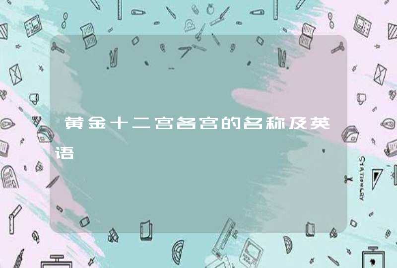 黄金十二宫各宫的名称及英语 黄金十二宫各宫的名称及英语