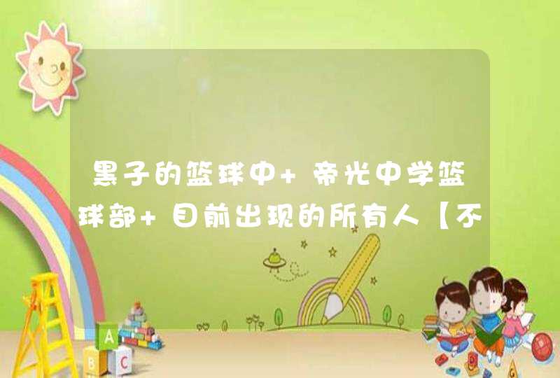 黑子的篮球中 帝光中学篮球部 目前出现的所有人【不限主角 黑子的篮球中 帝光中学篮球部 目前出现的所有人【不限主角