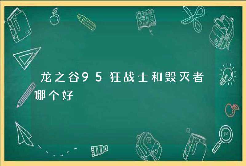 龙之谷95狂战士和毁灭者哪个好 龙之谷95狂战士和毁灭者哪个好