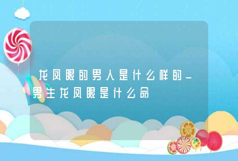 龙凤眼的男人是什么样的_男生龙凤眼是什么命 龙凤眼的男人是什么样的_男生龙凤眼是什么命
