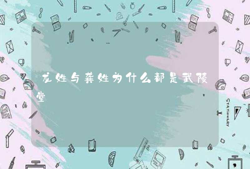 龙姓与龚姓为什么都是武陵堂 龙姓与龚姓为什么都是武陵堂
