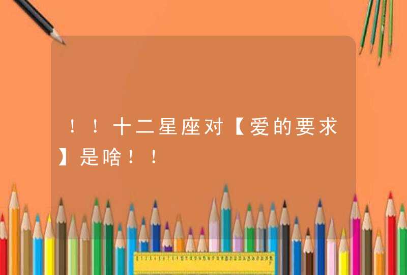 !!十二星座对【爱的要求】是啥!! !!十二星座对【爱的要求】是啥!!