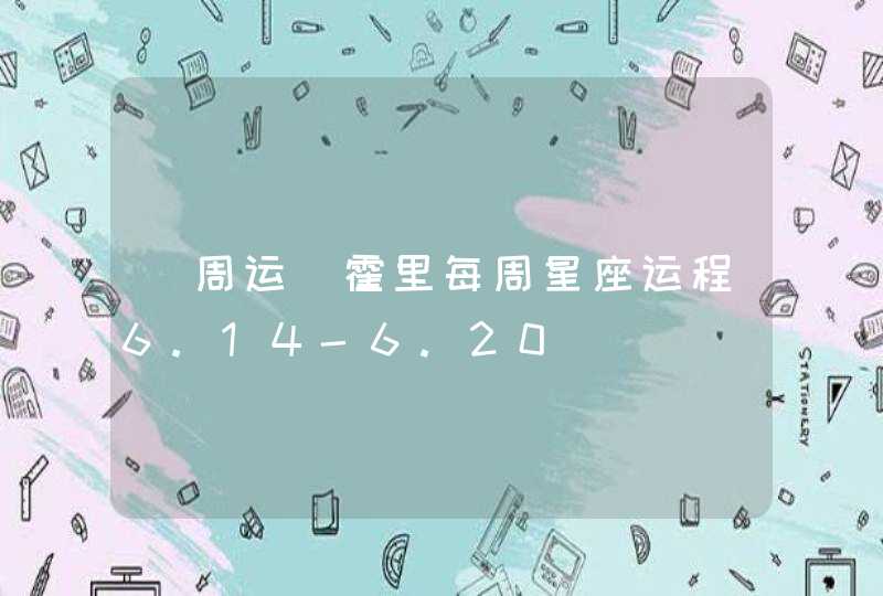 (周运)霍里每周星座运程6.14-6.20 (周运)霍里每周星座运程6.14-6.20