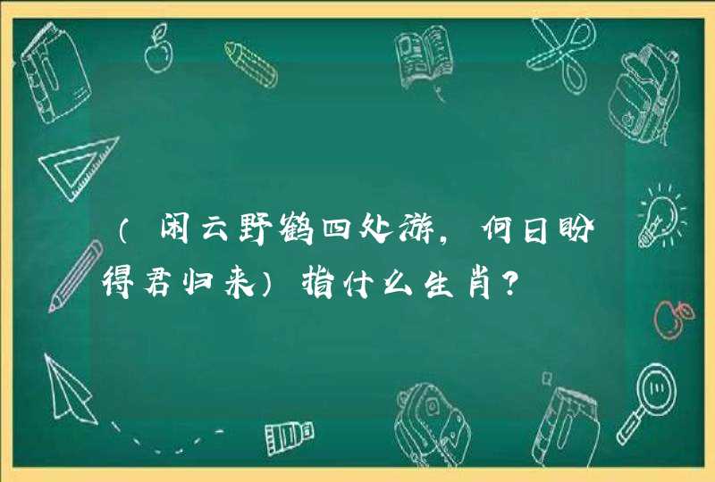 (闲云野鹤四处游,何日盼得君归来)指什么生肖? (闲云野鹤四处游,何日盼得君归来)指什么生肖?