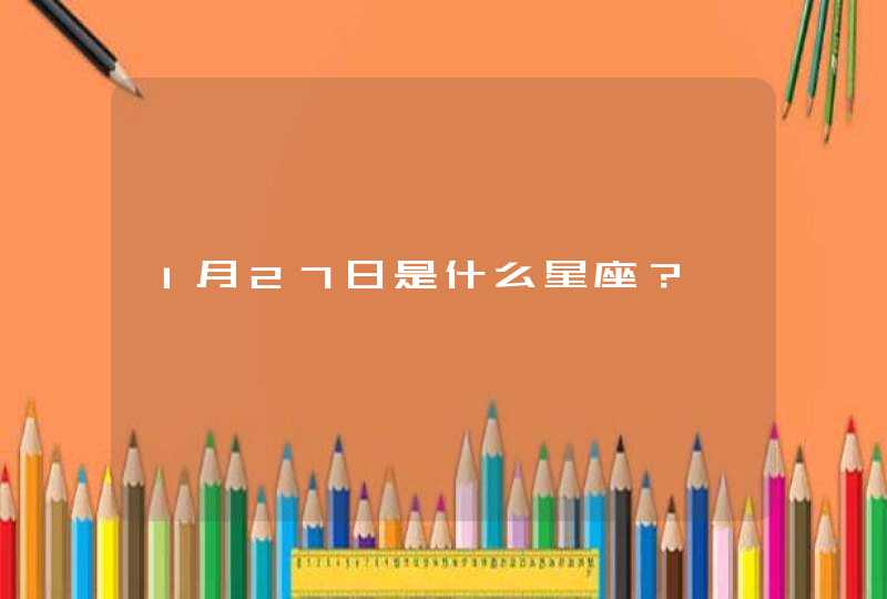 1月27日是什么星座? 1月27日是什么星座?
