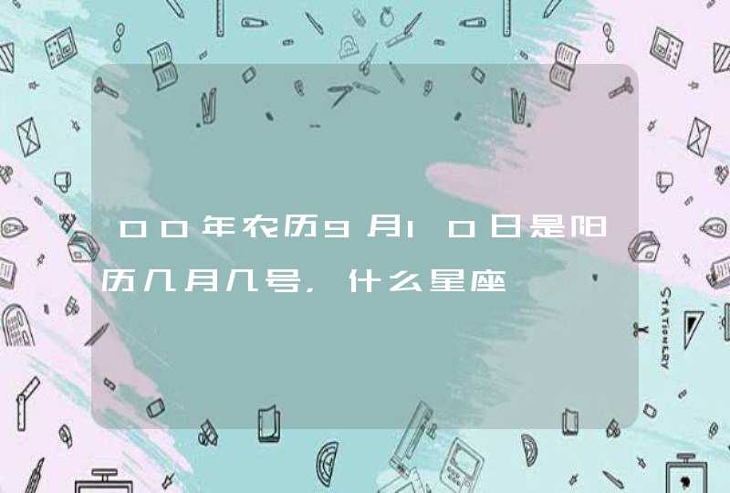 00年农历9月10日是阳历几月几号,什么星座 00年农历9月10日是阳历几月几号,什么星座