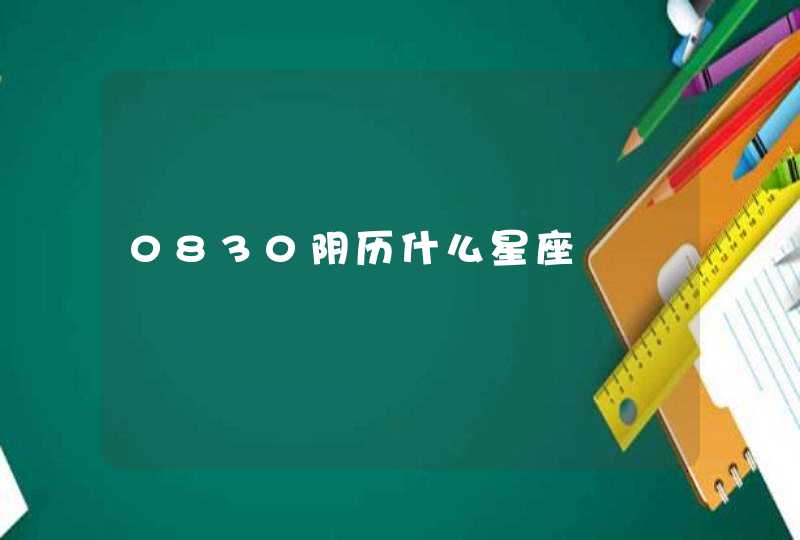 0830阴历什么星座 0830阴历什么星座