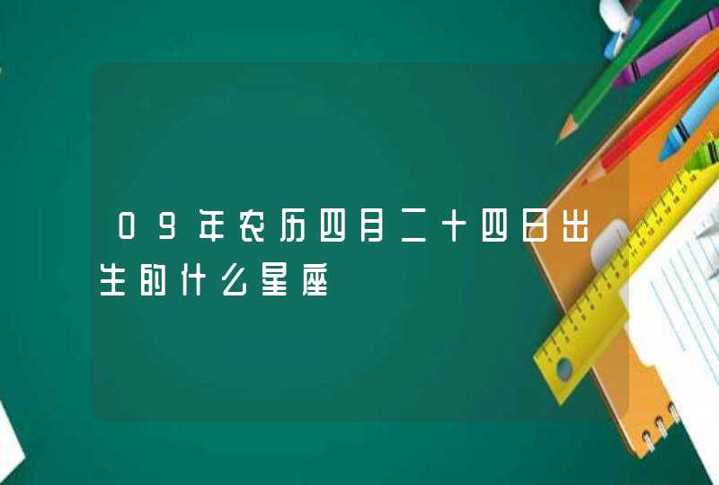 09年农历四月二十四日出生的什么星座 09年农历四月二十四日出生的什么星座