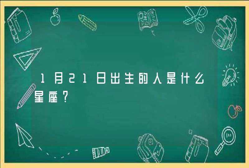 1月21日出生的人是什么星座? 1月21日出生的人是什么星座?