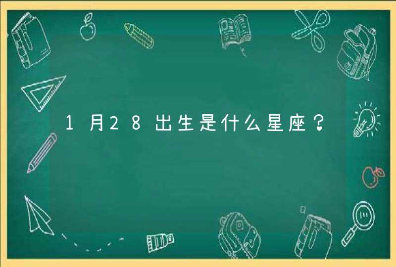 1月28出生是什么星座? 1月28出生是什么星座?