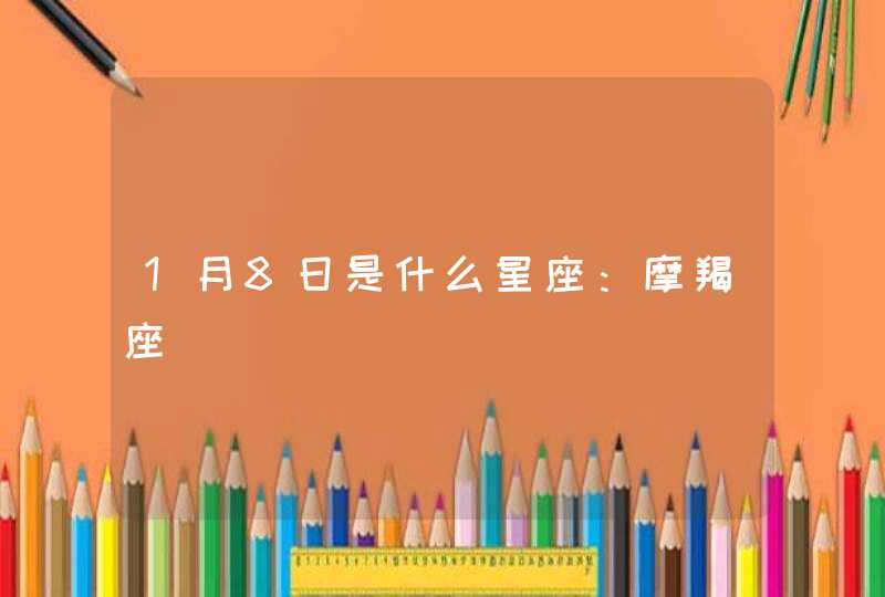 1月8日是什么星座:摩羯座 1月8日是什么星座:摩羯座
