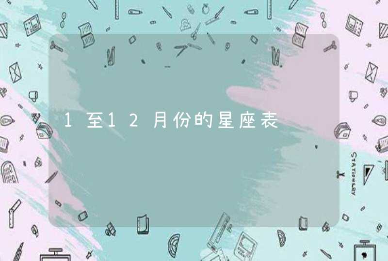1至12月份的星座表 1至12月份的星座表