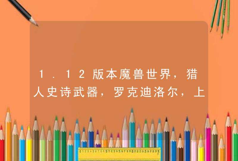 1.12版本魔兽世界,猎人史诗武器,罗克迪洛尔,上古守护者的手杖,跟,伦鲁迪洛尔,上古守护者的长弓 1.12版本魔兽世界,猎人史诗武器,罗克迪洛尔,上古守护者的手杖,跟,伦鲁迪洛尔,上古守护者的长弓