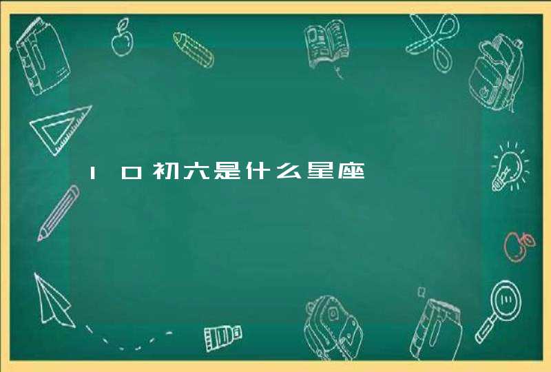 10初六是什么星座 10初六是什么星座