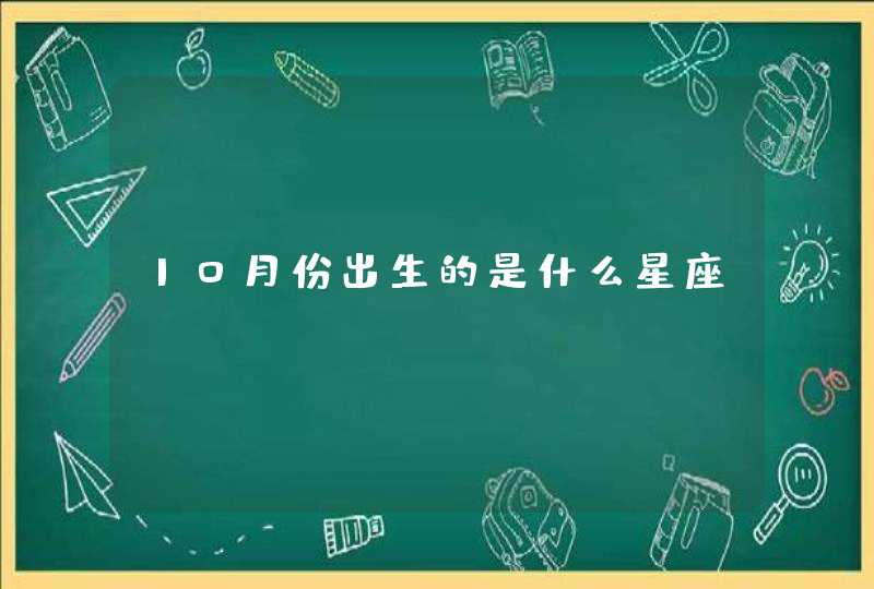 10月份出生的是什么星座? 10月份出生的是什么星座?
