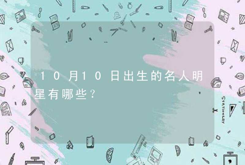 10月10日出生的名人明星有哪些? 10月10日出生的名人明星有哪些?
