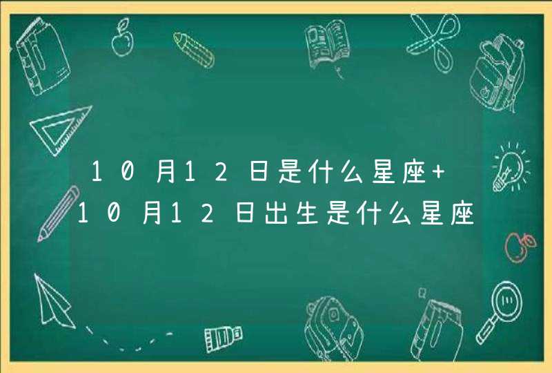 10月12日是什么星座 10月12日出生是什么星座 10月12日是什么星座 10月12日出生是什么星座