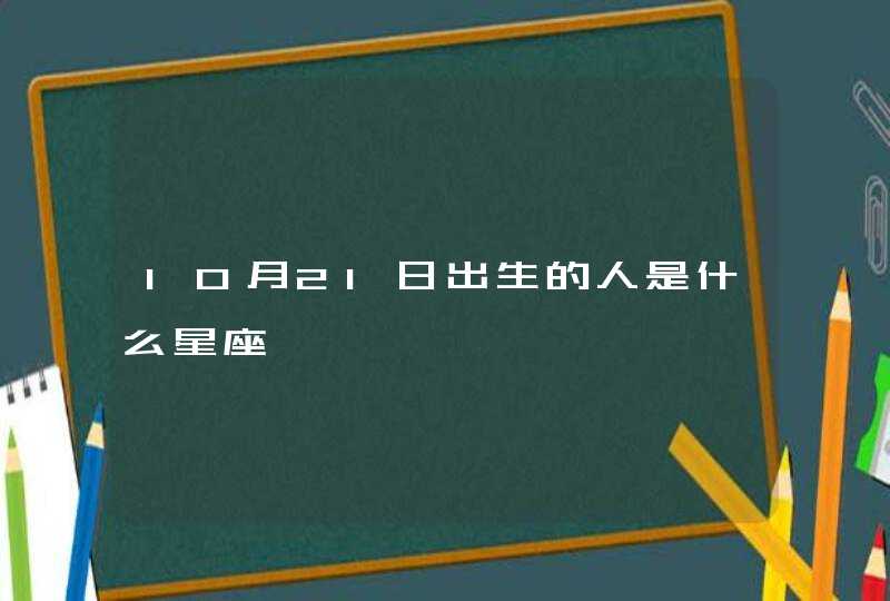 10月21日出生的人是什么星座 10月21日出生的人是什么星座