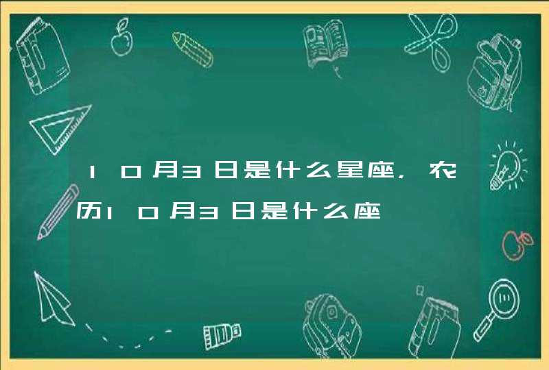10月3日是什么星座,农历10月3日是什么座 10月3日是什么星座,农历10月3日是什么座