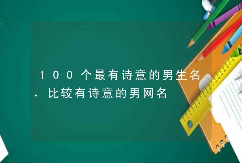 100个最有诗意的男生名,比较有诗意的男网名 100个最有诗意的男生名,比较有诗意的男网名