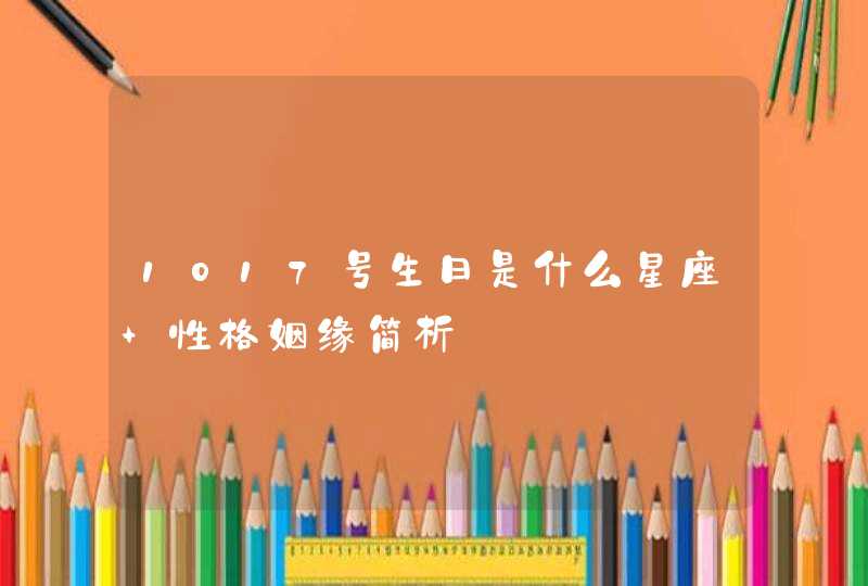 1017号生日是什么星座 性格姻缘简析 1017号生日是什么星座 性格姻缘简析