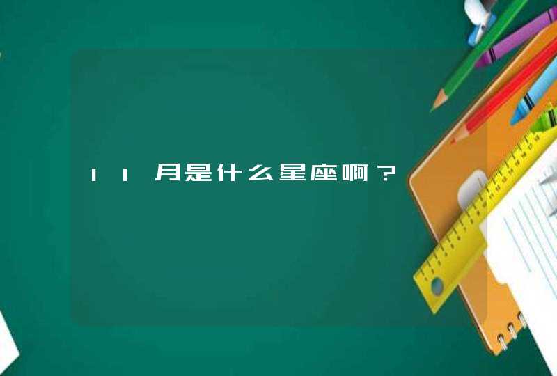 11月是什么星座啊? 11月是什么星座啊?