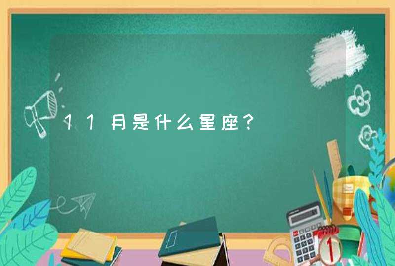 11月是什么星座? 11月是什么星座?