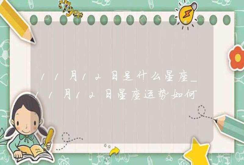 11月12日是什么星座_11月12日星座运势如何 11月12日是什么星座_11月12日星座运势如何