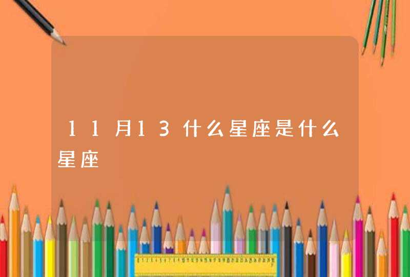 11月13什么星座是什么星座 11月13什么星座是什么星座