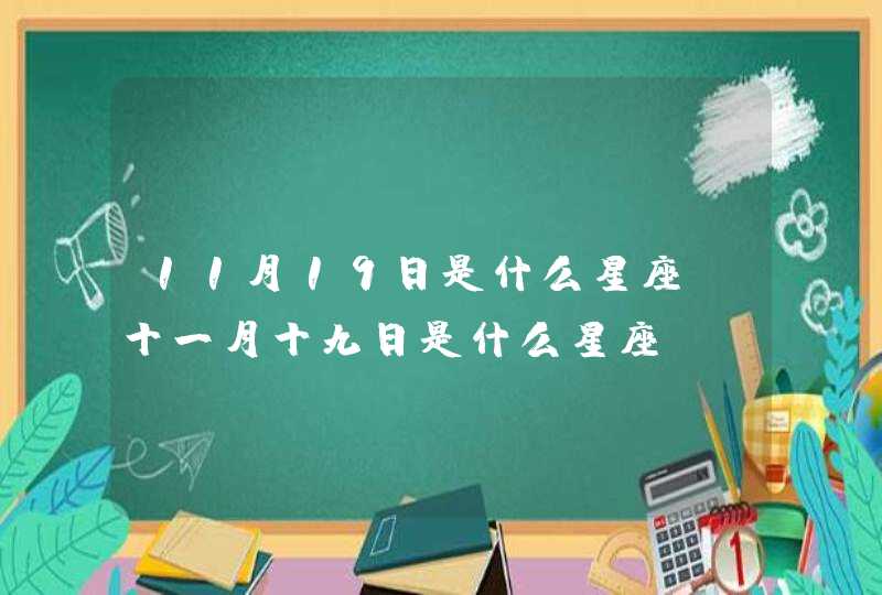 11月19日是什么星座,十一月十九日是什么星座 11月19日是什么星座,十一月十九日是什么星座