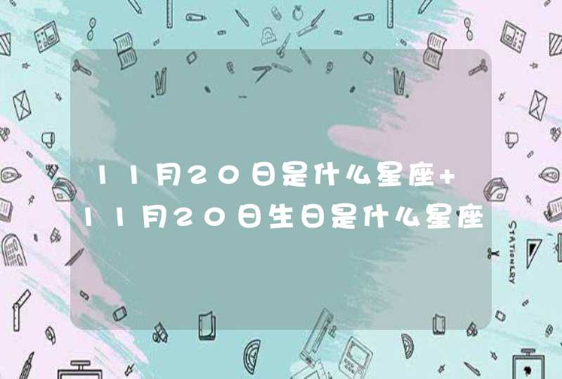 11月20日是什么星座 11月20日生日是什么星座 11月20日是什么星座 11月20日生日是什么星座