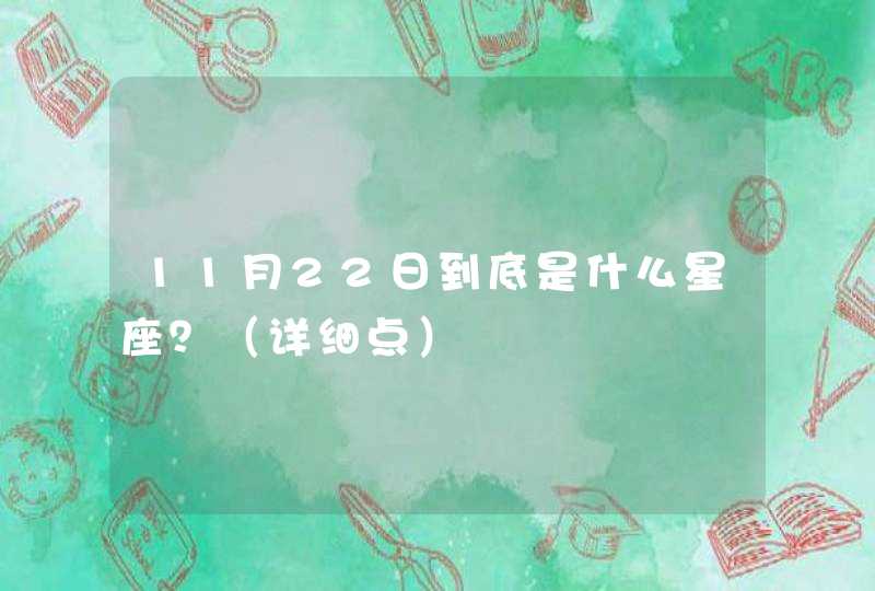 11月22日到底是什么星座?(详细点) 11月22日到底是什么星座?(详细点)