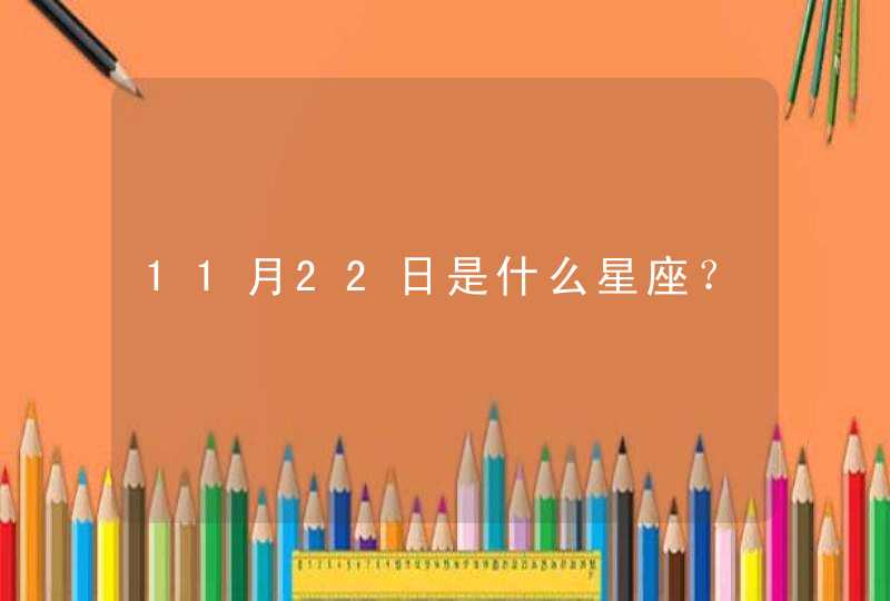 11月22日是什么星座? 11月22日是什么星座?